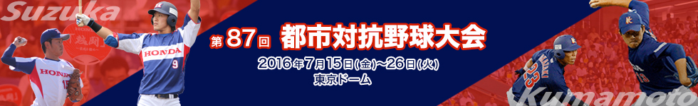 第87回 都市対抗野球大会 東京ドーム 7月15日（金）〜7月26日（月）