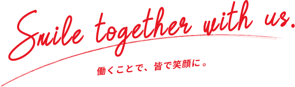 Smile together with us. 働くことで、皆で笑顔に。