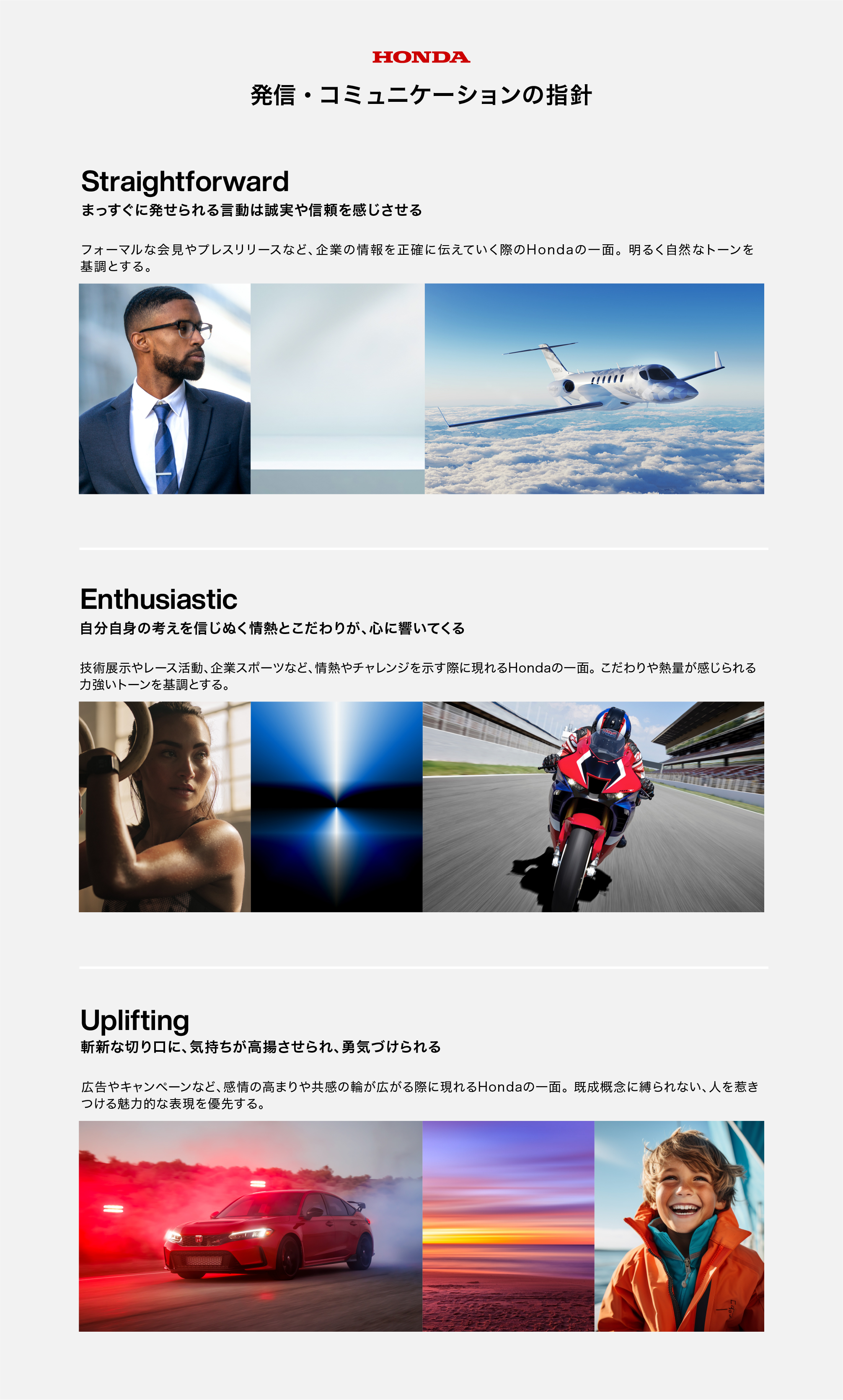 HONDA 発信の指針 straightforward：まっすぐに発せられる言動は、誠実さや信頼を感じさせる。 / enthusiastic：自分自身の考えを信じ抜く情熱とこだわりが、心に響いてくる。 / uplifting：斬新な切り口に、気持ちが高揚させられ、勇気づけられる。