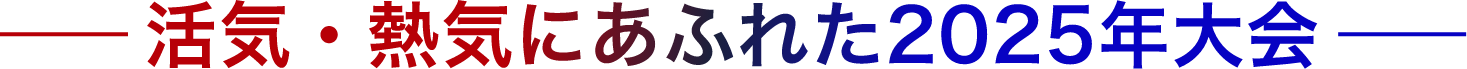 活気・熱気にあふれた2025年大会