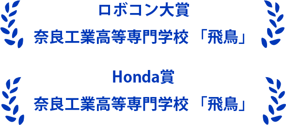 ロボコン大賞：奈良工業高等専門学校 「飛鳥」 Honda賞    ：奈良工業高等専門学校 「飛鳥」