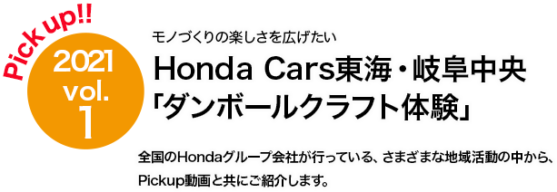 Pick up!! 2021 vol.1 Honda Cars東海・岐阜中央「ダンボールクラフト体験」モノづくりの楽しさを広げたい 全国のHondaグループ会社が行っている、さまざまな地域活動の中から、Pickup動画と共にご紹介します。