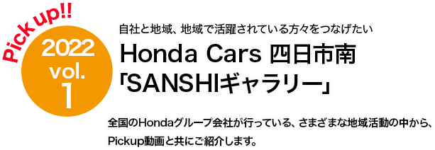 Pick up!! 2022 vol.1 Honda Cars 四日市南 「SANSHIギャラリー」全国のHondaグループ会社が行っている、さまざまな地域活動の中から、Pickup動画と共にご紹介します。