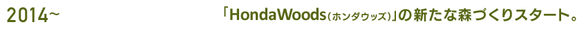 2014～ 「HondaWoods（ホンダウッズ）」の新たな森づくりスタート。