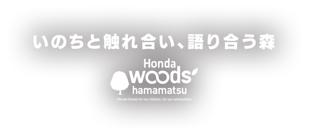 いのちと触れ合い、語り合う森 HondaWoods hamamatsu