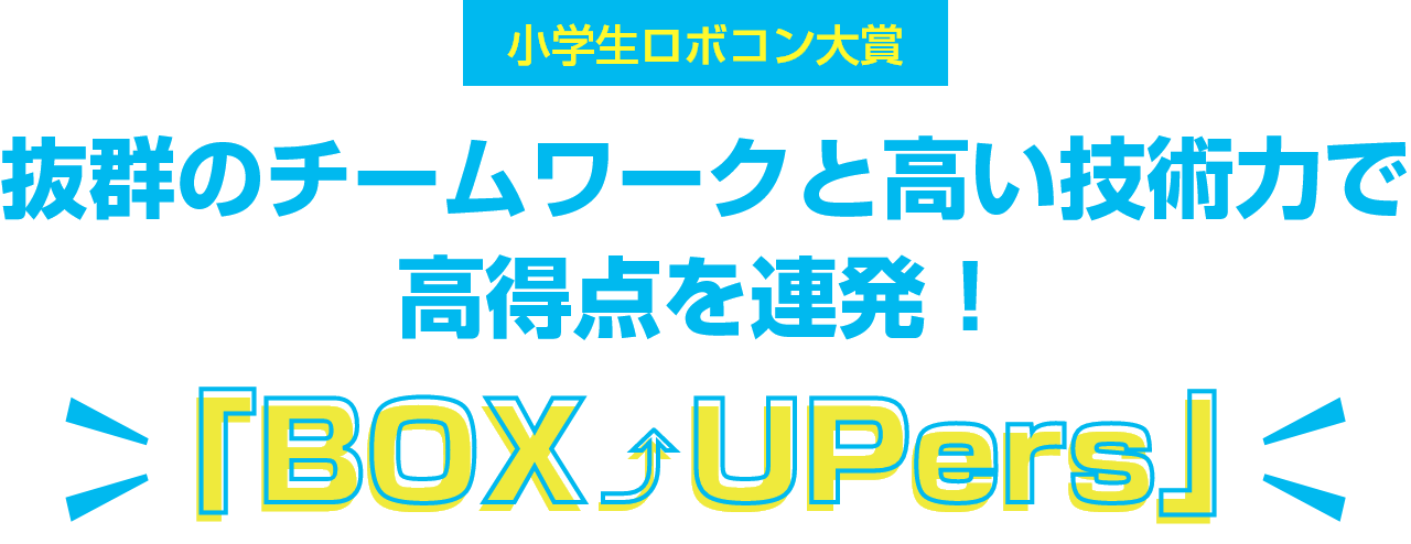 小学生ロボコン大賞抜群のチームワークと高い技術力で高得点を連発！BOX UPers