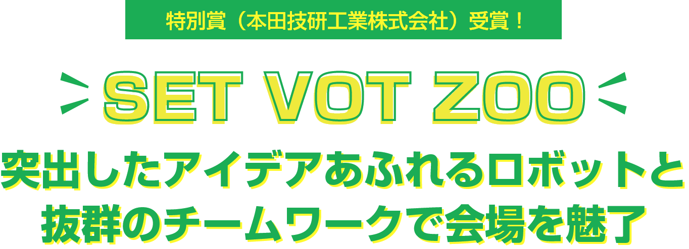 特別賞（本田技研工業株式会社）受賞！SET VOT ZOO 突出したアイデアあふれるロボットと抜群のチームワークで会場を魅了