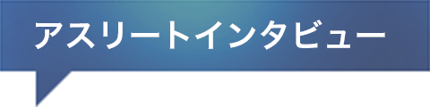 アスリートインタビュー