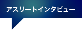 アスリートインタビュー