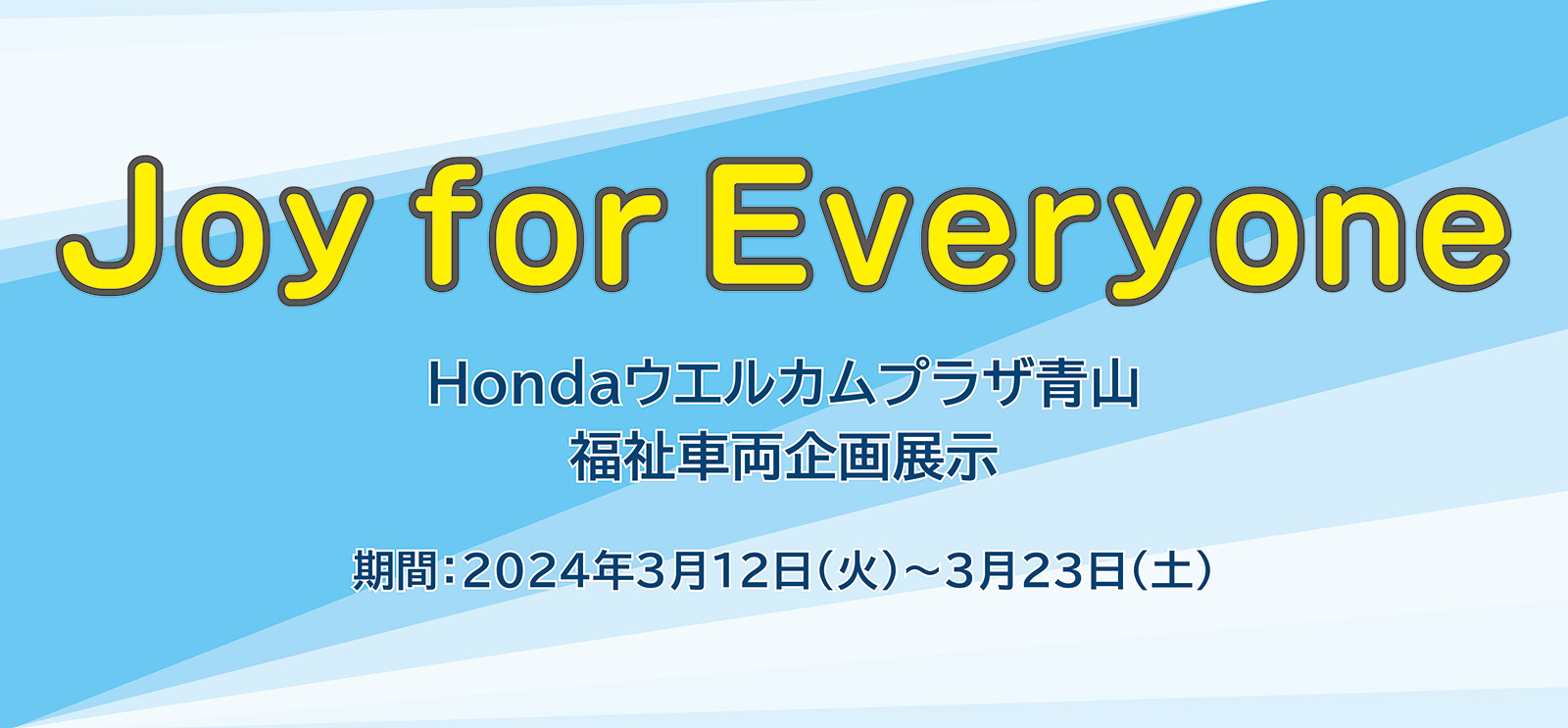 Joy for Everyone　Hondaウエルカムプラザ青山 福祉車両企画展示　期間：2024年3月12日(火)～3月23日(土)