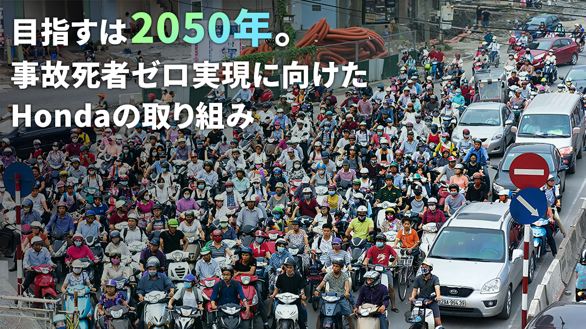Aiming for 2050 Honda’s Initiatives Aiming for Zero Traffic Collision Fatalities